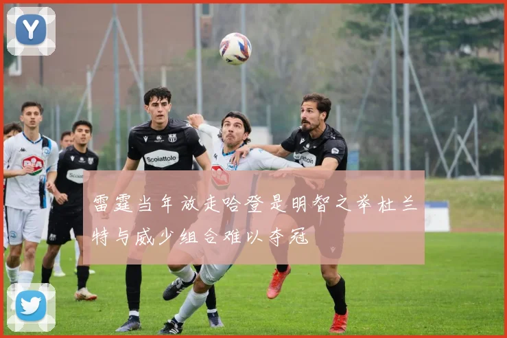 雷霆当年放走哈登是明智之举杜兰特与威少组合难以夺冠