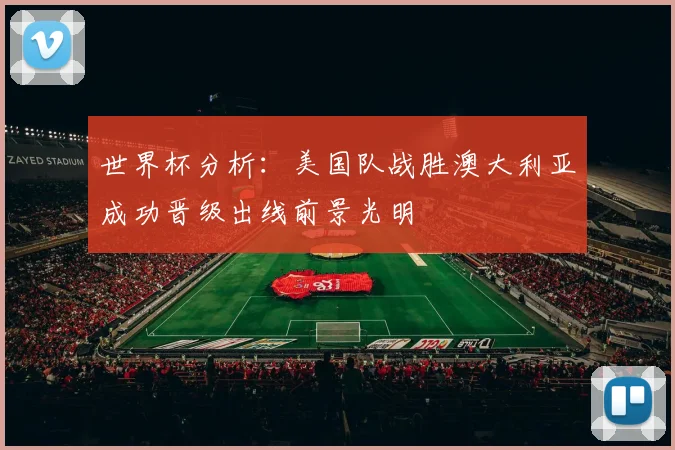 世界杯分析：美国队战胜澳大利亚成功晋级出线前景光明
