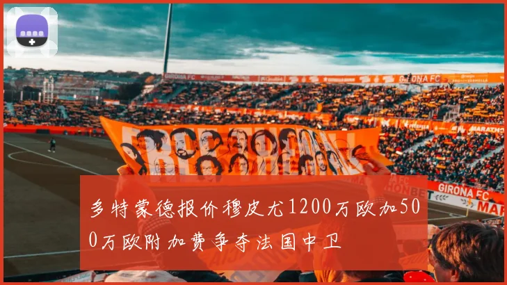 多特蒙德报价穆皮尤1200万欧加500万欧附加费争夺法国中卫