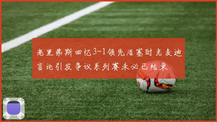 老里弗斯回忆3-1领先活塞时光麦迪言论引发争议系列赛未必已结束